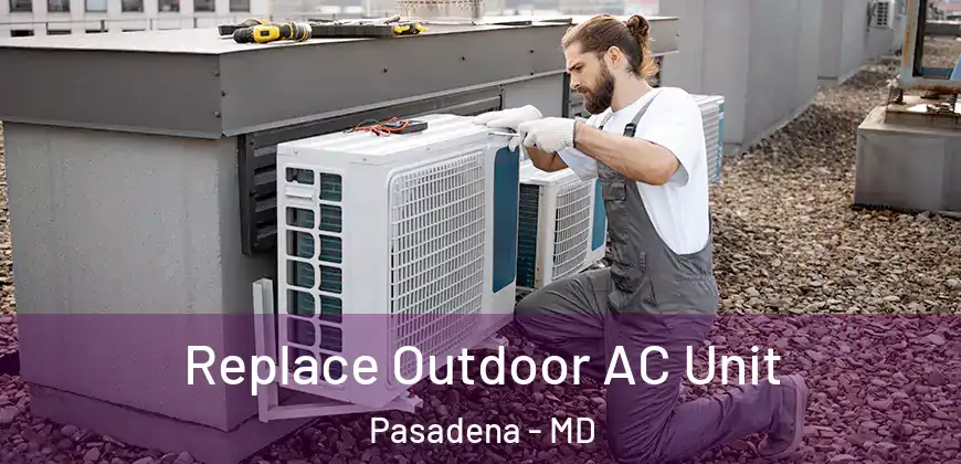Replace Outdoor AC Unit Pasadena - MD